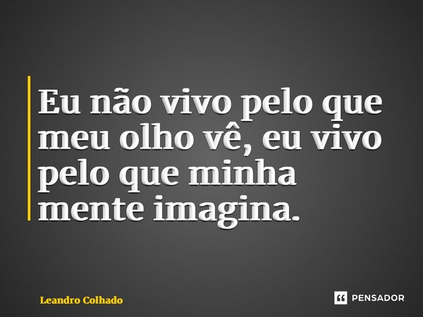 ⁠Eu não vivo pelo que meu olho vê, eu vivo pelo que minha mente imagina.... Frase de Leandro Colhado.