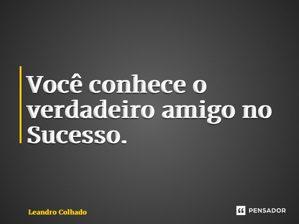 ⁠Você conhece o verdadeiro amigo no Sucesso.... Frase de Leandro Colhado.