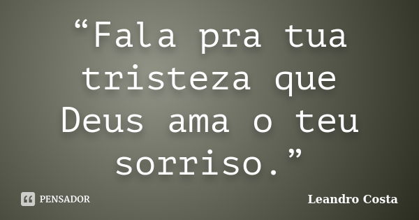 “Fala pra tua tristeza que Deus ama o teu sorriso.”... Frase de Leandro Costa.