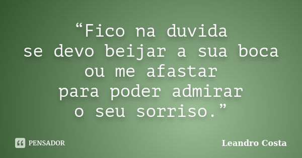 “Fico na duvida se devo beijar a sua boca ou me afastar para poder admirar o seu sorriso.”... Frase de Leandro Costa.