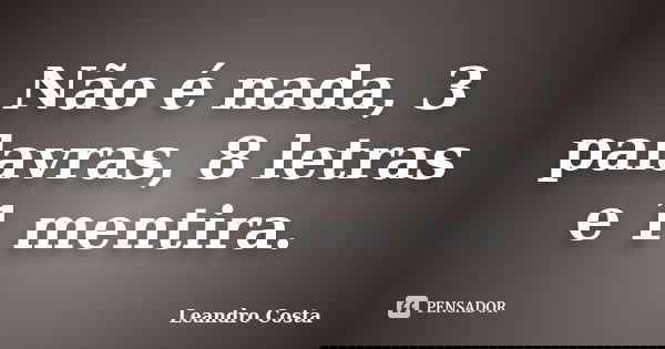 Não é nada, 3 palavras, 8 letras e 1 mentira.... Frase de Leandro Costa.
