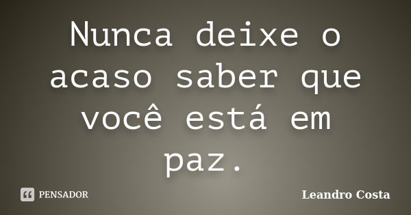 Nunca deixe o acaso saber que você está em paz.... Frase de Leandro Costa.