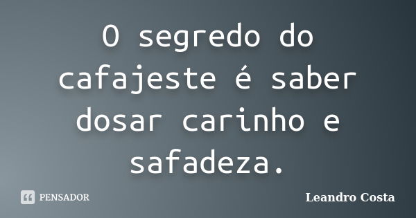 O segredo do cafajeste é saber dosar carinho e safadeza.... Frase de Leandro Costa.