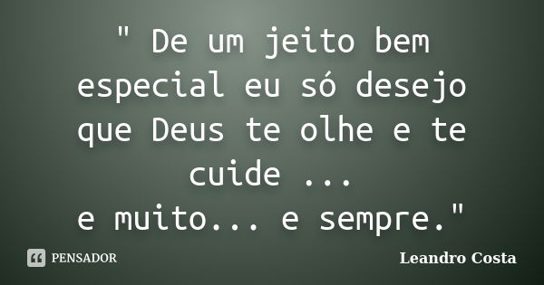 " De um jeito bem especial eu só desejo que Deus te olhe e te cuide ... e muito... e sempre."... Frase de Leandro Costa.