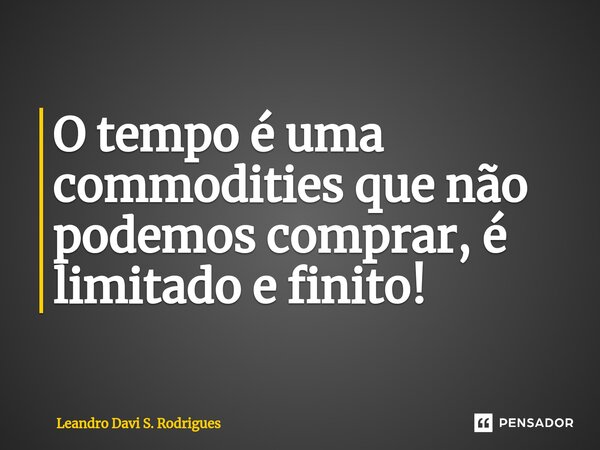 ⁠O tempo é uma commodities que não podemos comprar, é limitado e finito!... Frase de Leandro Davi S. Rodrigues.