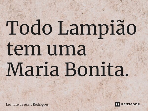 ⁠Todo Lampião tem uma Maria Bonita.... Frase de Leandro de Assis Rodrigues.