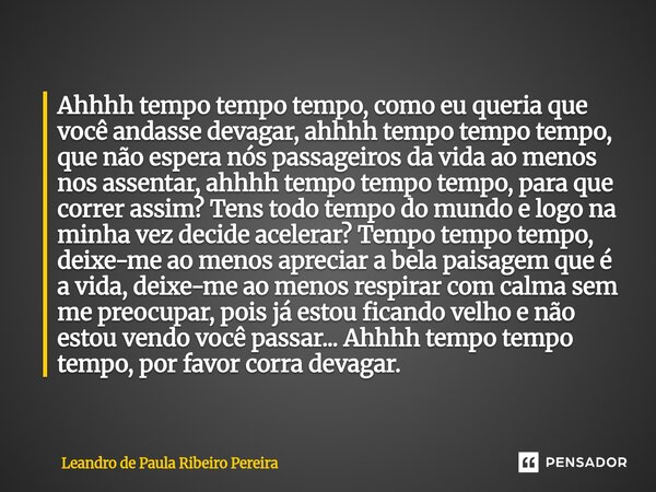 Ahhhh tempo tempo tempo, como eu queria que você andasse devagar, ahhhh tempo tempo tempo, que não espera nós passageiros da vida ao menos nos assentar, ahhhh t... Frase de Leandro de Paula Ribeiro Pereira.