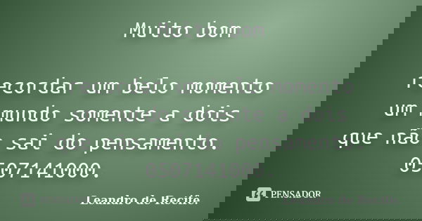 Muito bom recordar um belo momento um mundo somente a dois que não sai do pensamento. 0507141000.... Frase de Leandro de Recife..