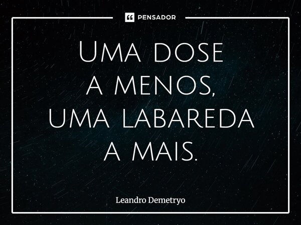 ⁠⁠Uma dose a menos, uma labareda a mais.... Frase de Leandro Demetryo.