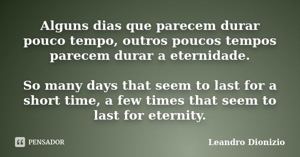 Alguns dias que parecem durar pouco tempo, outros poucos tempos parecem durar a eternidade. So many days that seem to last for a short time, a few times that se... Frase de Leandro Dionizio.