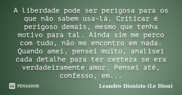 A liberdade pode ser perigosa para os que não sabem usa-lá. Criticar é perigoso demais, mesmo que tenha motivo para tal. Ainda sim me perco com tudo, não me enc... Frase de Leandro Dionizio (Le Dion).