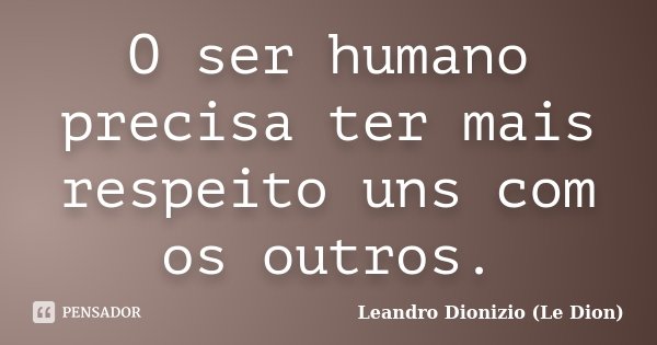 O ser humano precisa ter mais respeito uns com os outros.... Frase de Leandro Dionizio (Le Dion).