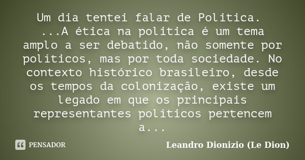 Um dia tentei falar de Politica. ...A ética na politica é um tema amplo a ser debatido, não somente por políticos, mas por toda sociedade. No contexto histórico... Frase de Leandro Dionizio (Le Dion).