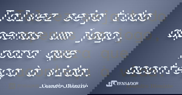 Talvez seja tudo apenas um jogo, para que aconteça à vida.... Frase de Leandro Dionizio.