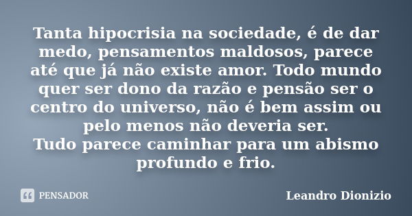 Tanta hipocrisia na sociedade, é de dar medo, pensamentos maldosos, parece até que já não existe amor. Todo mundo quer ser dono da razão e pensão ser o centro d... Frase de Leandro Dionizio.