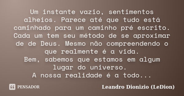 Um instante vazio, sentimentos alheios. Parece até que tudo está caminhado para um caminho pré escrito. Cada um tem seu método de se aproximar de de Deus. Mesmo... Frase de Leandro Dionizio (LeDion).