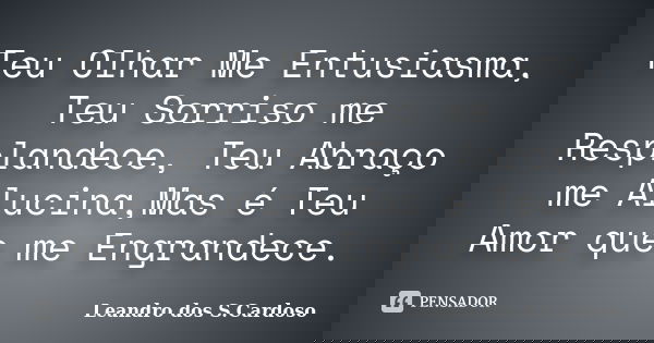 Teu Olhar Me Entusiasma, Teu Sorriso me Resplandece, Teu Abraço me Alucina,Mas é Teu Amor que me Engrandece.... Frase de Leandro dos S.Cardoso.