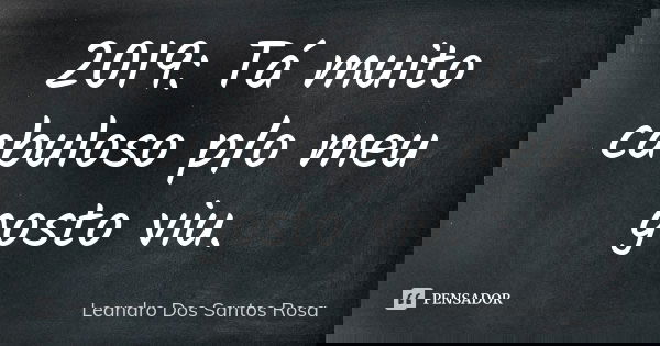 2019: Tá muito cabuloso p/o meu gosto viu.... Frase de Leandro Dos Santos Rosa.