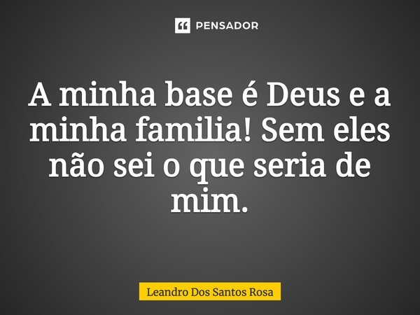 A minha base é Deus e a minha família! Sem eles não sei o que seria de mim.... Frase de Leandro Dos Santos Rosa.