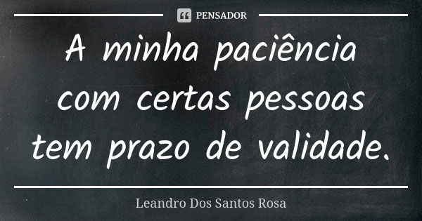 A minha paciência com certas pessoas tem prazo de validade.... Frase de Leandro Dos Santos Rosa.