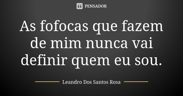 As fofocas que fazem de mim nunca vai definir quem eu sou.... Frase de Leandro Dos Santos Rosa.