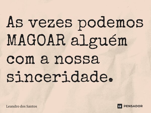 ⁠As vezes podemos MAGOAR alguém com a nossa sinceridade.... Frase de Leandro dos Santos.