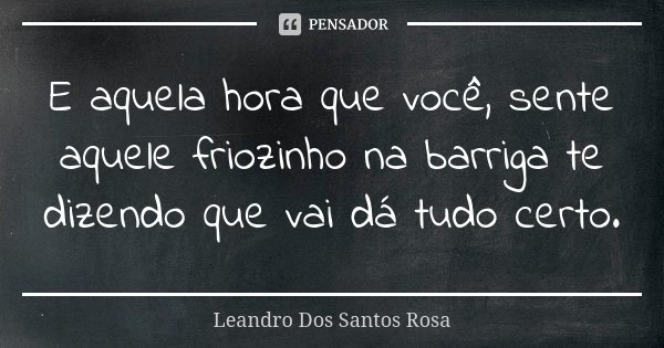 E aquela hora que você, sente aquele friozinho na barriga te dizendo que vai dá tudo certo.... Frase de Leandro Dos Santos Rosa.