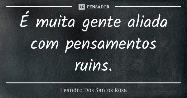 É muita gente aliada com pensamentos ruins.... Frase de Leandro Dos Santos Rosa.