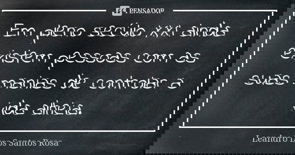 Em pleno secúlo XXI ainda existem pessoas com as suas manias de controlar a vida alheia.... Frase de Leandro Dos Santos Rosa.