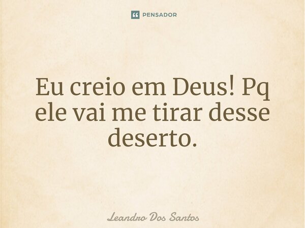 Eu creio em Deus! Pq ele vai me tirar desse deserto.⁠... Frase de Leandro dos Santos.
