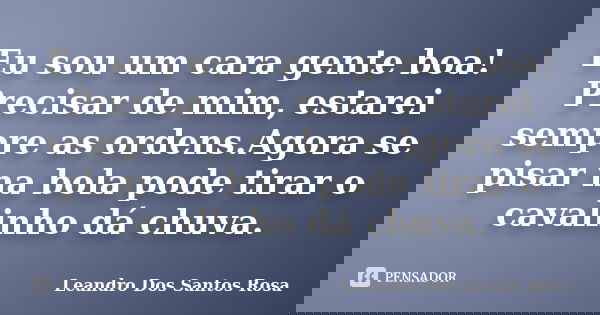 Eu sou um cara gente boa! Precisar de mim, estarei sempre as ordens.Agora se pisar na bola pode tirar o cavalinho dá chuva.... Frase de Leandro Dos Santos Rosa.