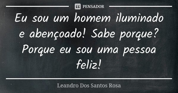Eu sou um homem iluminado e abençoado! Sabe porque? Porque eu sou uma pessoa feliz!... Frase de Leandro Dos Santos Rosa.