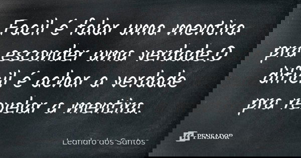 Facil é falar uma mentira pra esconder uma verdade.O dificil é achar a verdade pra revelar a mentira.... Frase de Leandro Dos Santos.