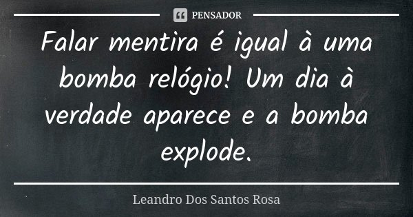 Falar mentira é igual à uma bomba relógio! Um dia à verdade aparece e a bomba explode.... Frase de Leandro Dos Santos Rosa.