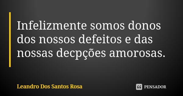 Infelizmente somos donos dos nossos defeitos e das nossas decpções amorosas.... Frase de Leandro Dos Santos Rosa.