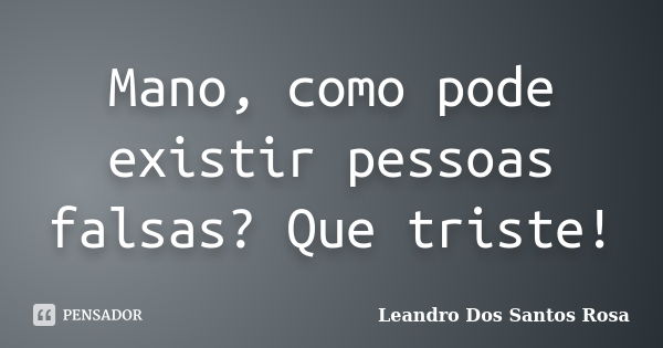 Mano, como pode existir pessoas falsas? Que triste!... Frase de Leandro Dos Santos Rosa.