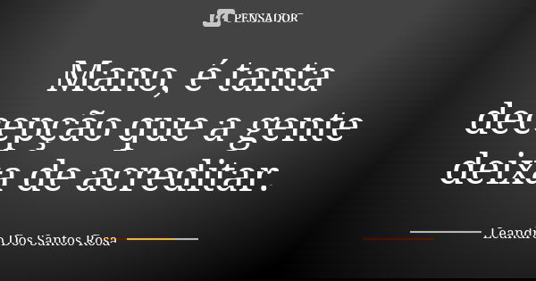 Mano, é tanta decepção que a gente deixa de acreditar.... Frase de Leandro Dos Santos Rosa.