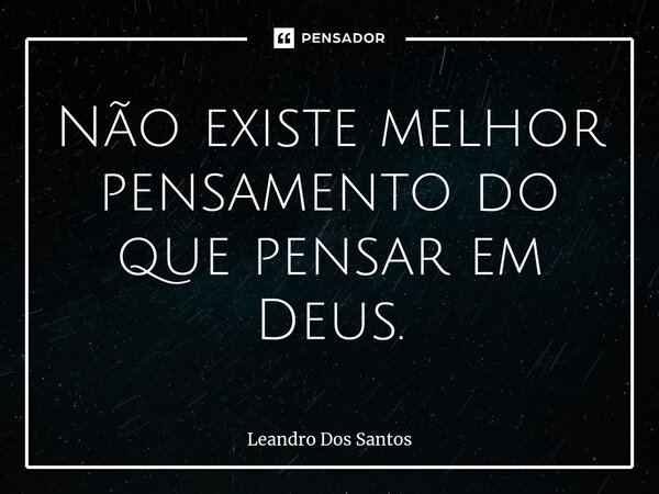 ⁠Não existe melhor pensamento do que pensar em Deus.... Frase de Leandro dos Santos.
