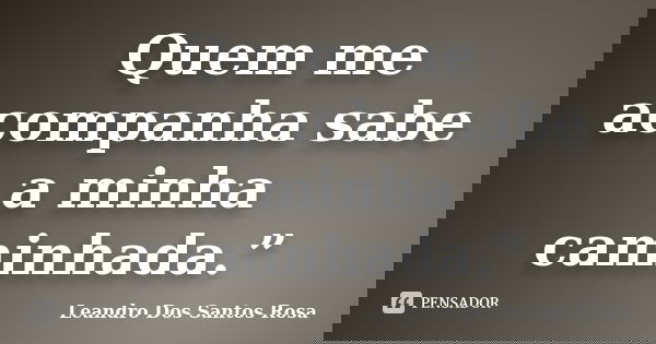 Quem me acompanha sabe a minha caminhada.”... Frase de Leandro Dos Santos Rosa.