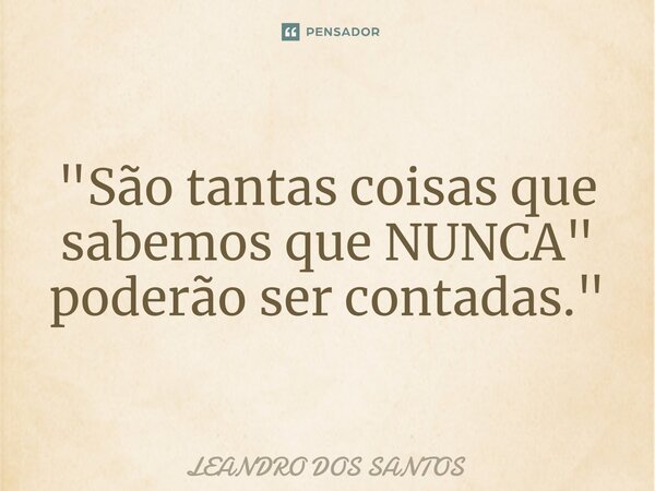 "⁠⁠São tantas coisas que sabemos que NUNCA"⁠ poderão ser contadas."... Frase de Leandro dos Santos.