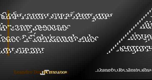 Sabe como você tem que lidar com pessoas invejosas? É deixando elas sempre no vácuo.... Frase de Leandro Dos Santos Rosa.