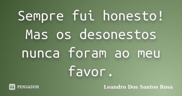 Sempre fui honesto! Mas os desonestos nunca foram ao meu favor.... Frase de Leandro Dos Santos Rosa.
