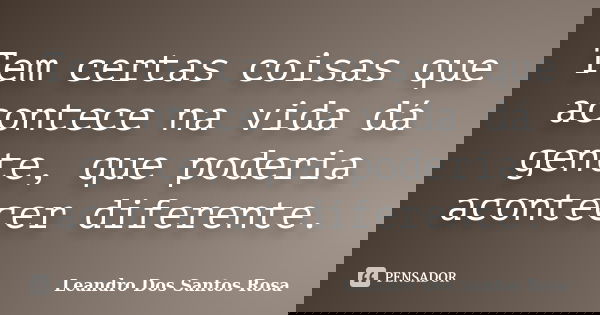 Tem certas coisas que acontece na vida dá gente, que poderia acontecer diferente.... Frase de Leandro Dos Santos Rosa.