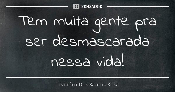 Tem muita gente pra ser desmascarada nessa vida!... Frase de Leandro Dos Santos Rosa.