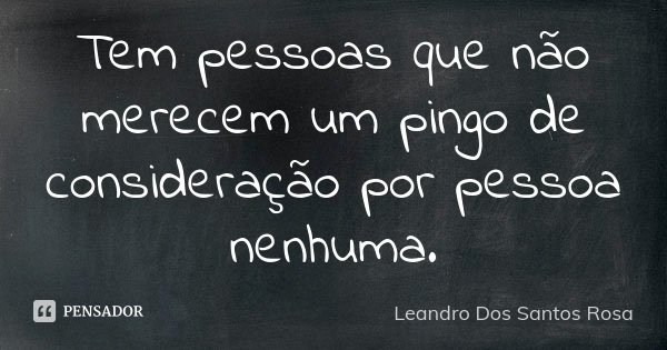Tem pessoas que não merecem um pingo de consideração por pessoa nenhuma.... Frase de Leandro Dos Santos Rosa.