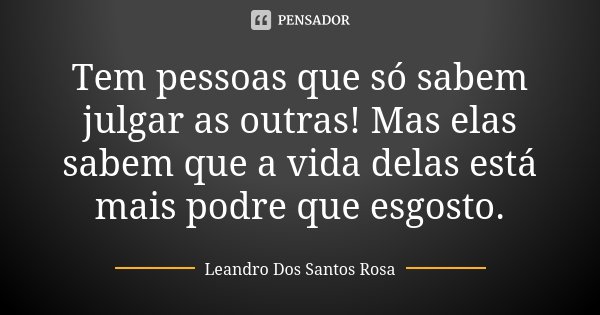 Tem pessoas que só sabem julgar as outras! Mas elas sabem que a vida delas está mais podre que esgosto.... Frase de Leandro Dos Santos Rosa.