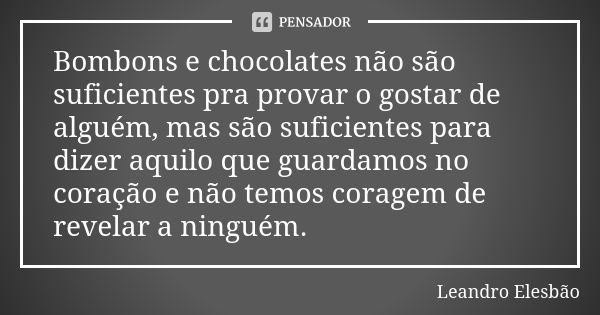 Bombons e chocolates não são suficientes pra provar o gostar de alguém, mas são suficientes para dizer aquilo que guardamos no coração e não temos coragem de re... Frase de Leandro Elesbão.