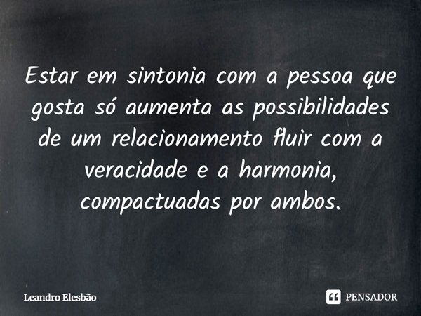 ⁠Estar em sintonia com a pessoa que gosta só aumenta as possibilidades de um relacionamento fluir com a veracidade e a harmonia, compactuadas por ambos.... Frase de Leandro Elesbão.