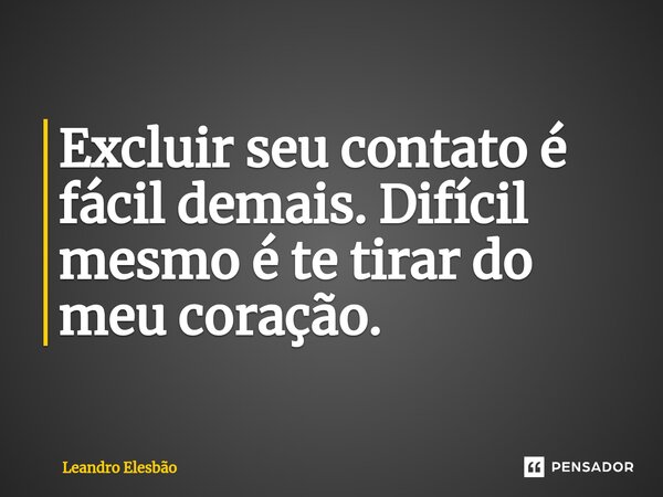 ⁠Excluir seu contato é fácil demais. Difícil mesmo é te tirar do meu coração.... Frase de Leandro Elesbão.