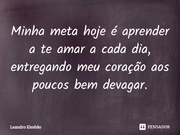 ⁠Minha meta hoje é aprender a te amar a cada dia, entregando meu coração aos poucos bem devagar.... Frase de Leandro Elesbão.